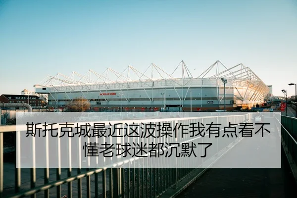 斯托克城最近这波操作我有点看不懂老球迷都沉默了