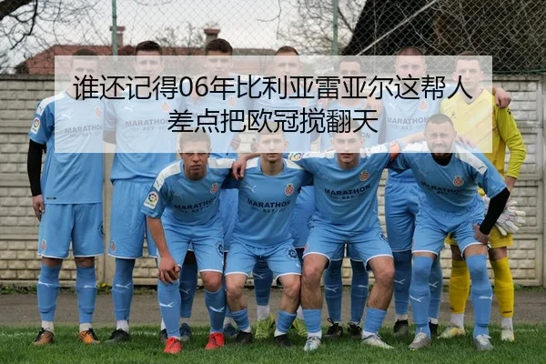 谁还记得06年比利亚雷亚尔这帮人 差点把欧冠搅翻天（leyu）