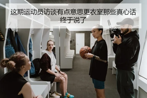 这期运动员访谈有点意思更衣室那些真心话终于说了