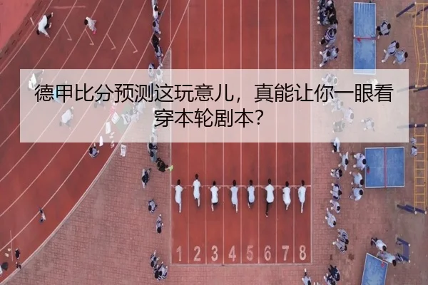 德甲比分预测这玩意儿，真能让你一眼看穿本轮剧本？（leyu）
