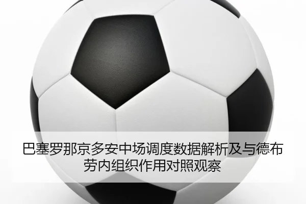 巴塞罗那京多安中场调度数据解析及与德布劳内组织作用对照观察（leyu）